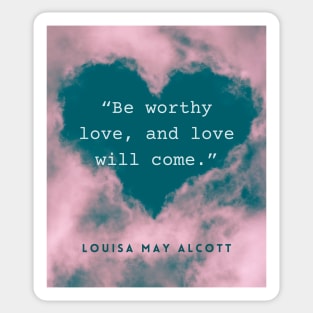 Louisa May Alcott quote: Be worthy love, and love will come. Sticker